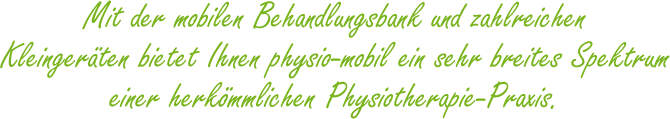 Mit der mobilen Behandlungsbank und zahlreichen Kleinger&auml;ten bietet Ihnen physio-mobil ein sehr breites Spektrum einer herkk&ouml;mmlichen Physiotherapie-Praxis